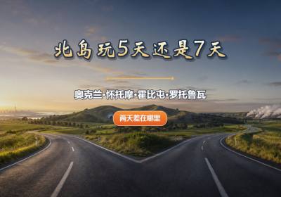 新西兰北岛5天、7天怎么选？奥克兰、怀托摩、霍比屯、罗托鲁瓦路线对比